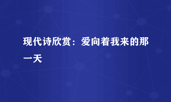 现代诗欣赏：爱向着我来的那一天