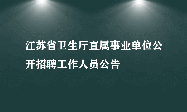 江苏省卫生厅直属事业单位公开招聘工作人员公告