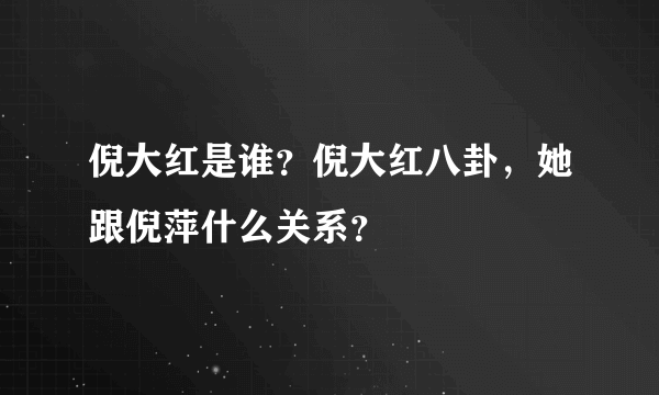 倪大红是谁？倪大红八卦，她跟倪萍什么关系？