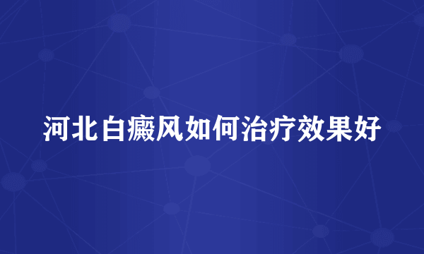 河北白癜风如何治疗效果好