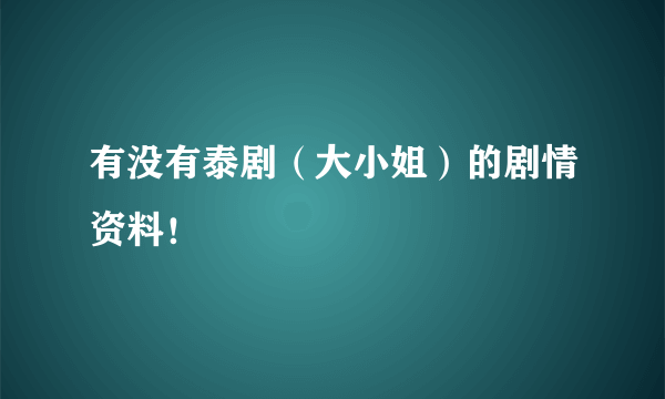 有没有泰剧（大小姐）的剧情资料！