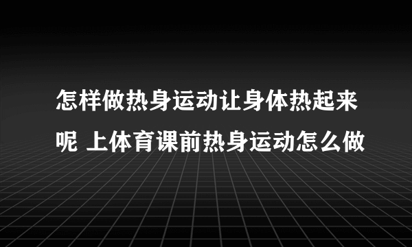 怎样做热身运动让身体热起来呢 上体育课前热身运动怎么做