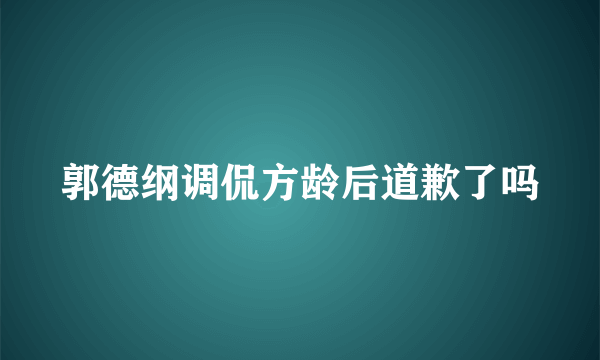 郭德纲调侃方龄后道歉了吗