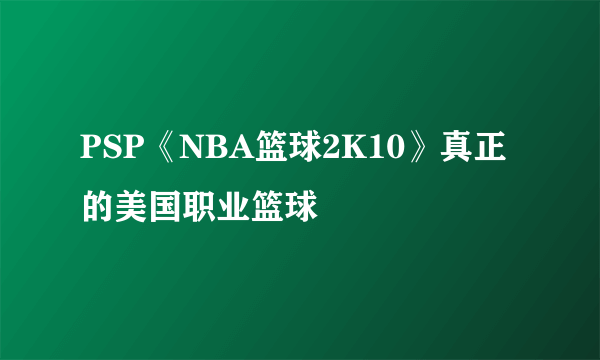 PSP《NBA篮球2K10》真正的美国职业篮球