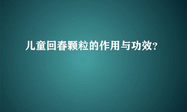 儿童回春颗粒的作用与功效？