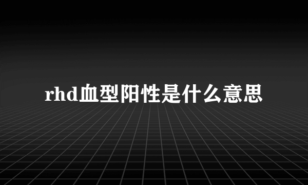 rhd血型阳性是什么意思