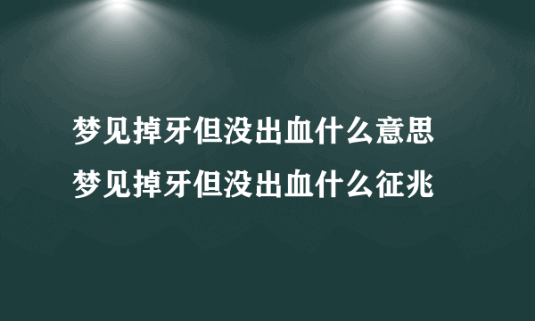 梦见掉牙但没出血什么意思 梦见掉牙但没出血什么征兆