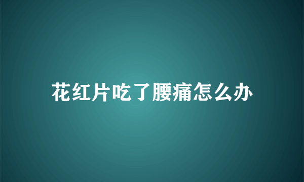 花红片吃了腰痛怎么办