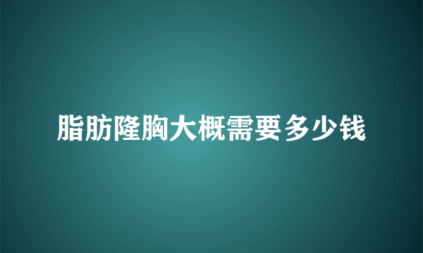 脂肪隆胸大概需要多少钱