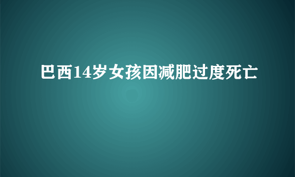 巴西14岁女孩因减肥过度死亡