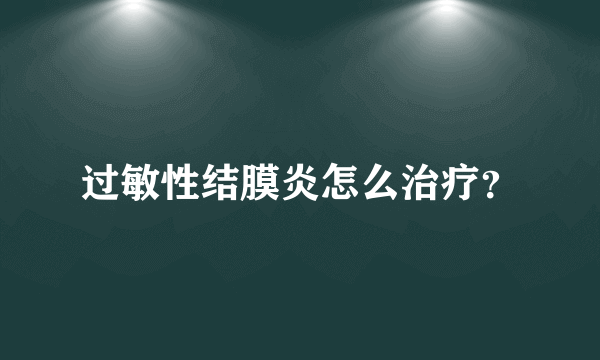 过敏性结膜炎怎么治疗？