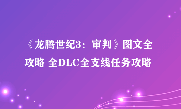 《龙腾世纪3：审判》图文全攻略 全DLC全支线任务攻略