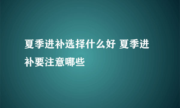 夏季进补选择什么好 夏季进补要注意哪些