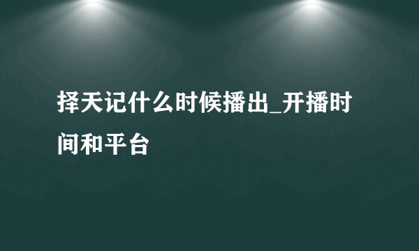 择天记什么时候播出_开播时间和平台