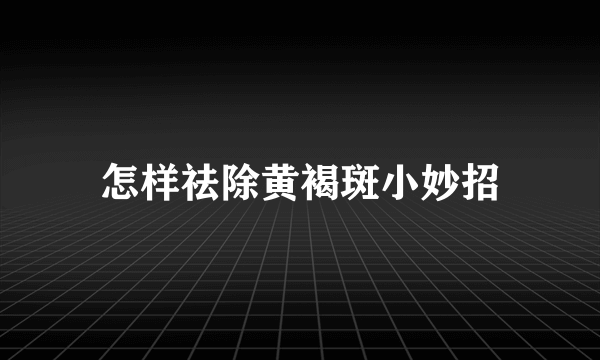 怎样祛除黄褐斑小妙招