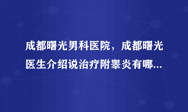 成都曙光男科医院，成都曙光医生介绍说治疗附睾炎有哪些注意事项