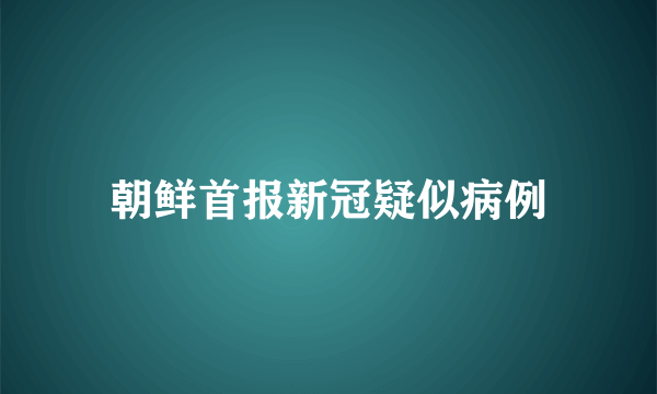 朝鲜首报新冠疑似病例