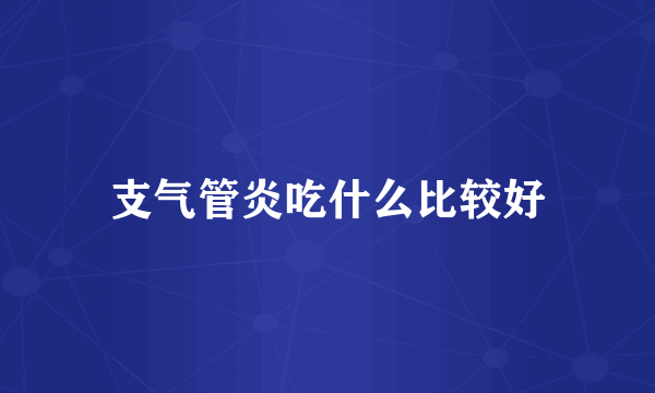 支气管炎吃什么比较好