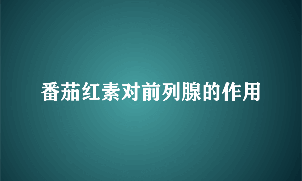 番茄红素对前列腺的作用