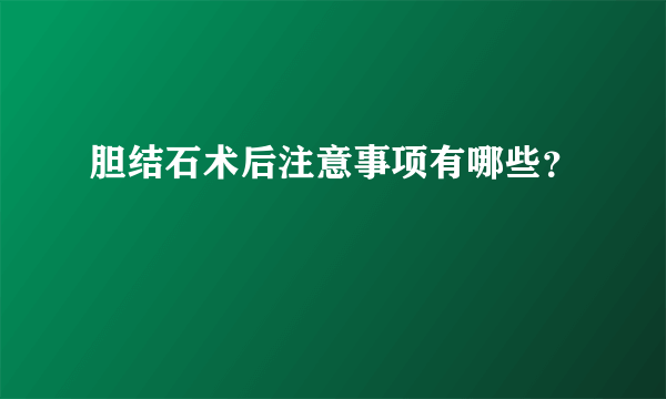 胆结石术后注意事项有哪些？