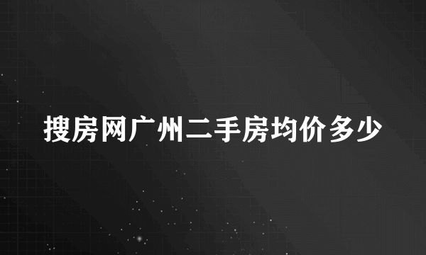 搜房网广州二手房均价多少