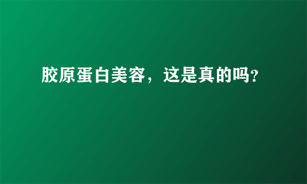 胶原蛋白美容，这是真的吗？