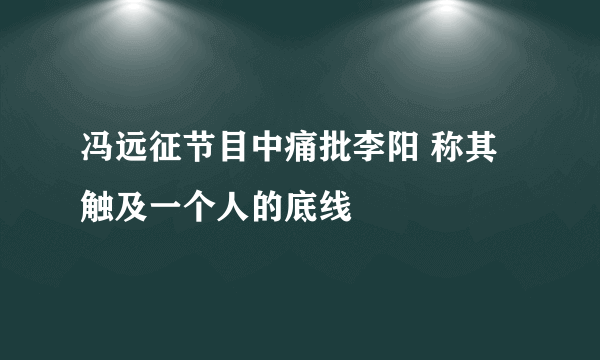 冯远征节目中痛批李阳 称其触及一个人的底线