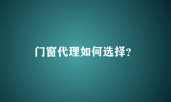 门窗代理如何选择？