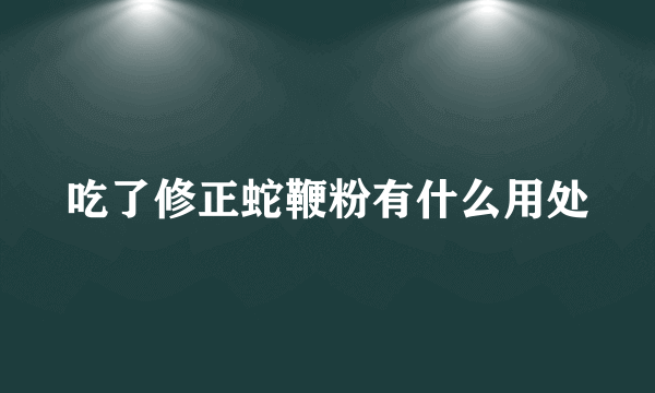 吃了修正蛇鞭粉有什么用处