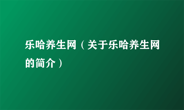 乐哈养生网（关于乐哈养生网的简介）