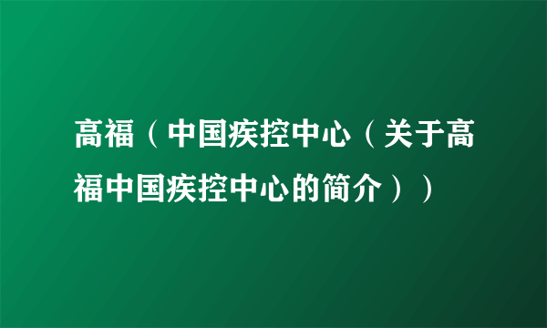 高福（中国疾控中心（关于高福中国疾控中心的简介））