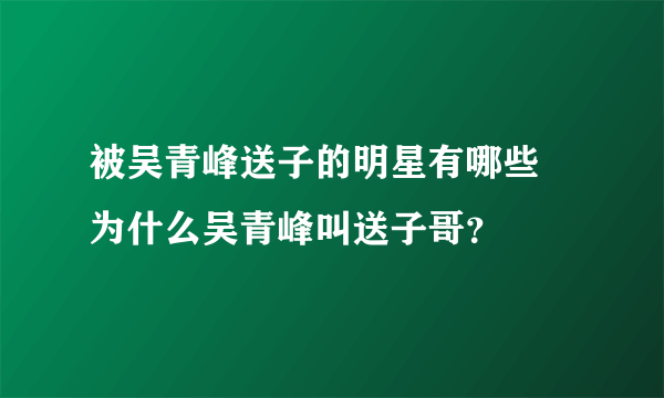 被吴青峰送子的明星有哪些 为什么吴青峰叫送子哥？