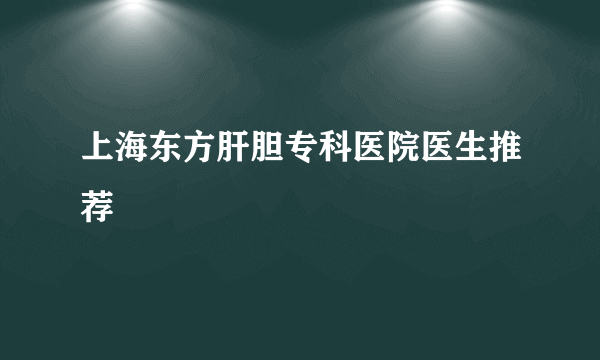 上海东方肝胆专科医院医生推荐