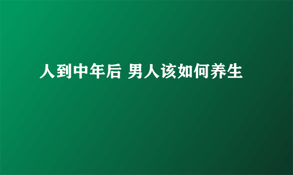 人到中年后 男人该如何养生