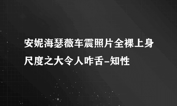 安妮海瑟薇车震照片全裸上身尺度之大令人咋舌-知性