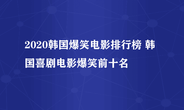 2020韩国爆笑电影排行榜 韩国喜剧电影爆笑前十名