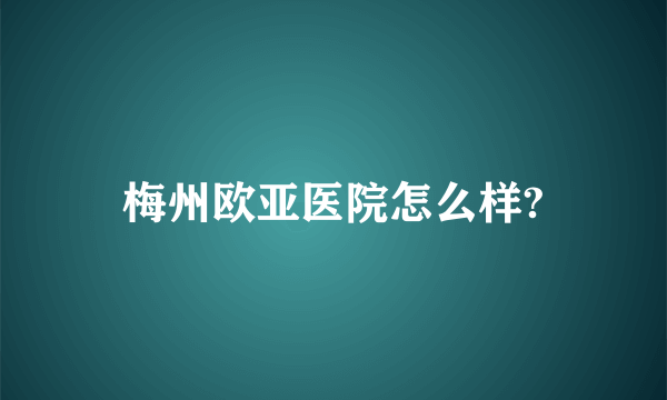 梅州欧亚医院怎么样?