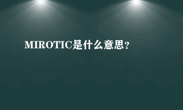 MIROTIC是什么意思？