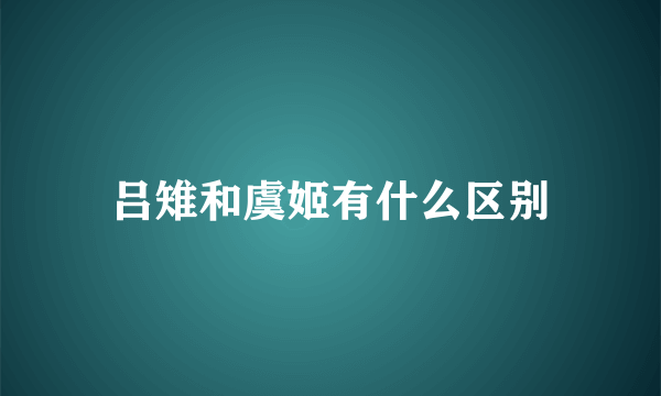 吕雉和虞姬有什么区别