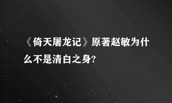 《倚天屠龙记》原著赵敏为什么不是清白之身?