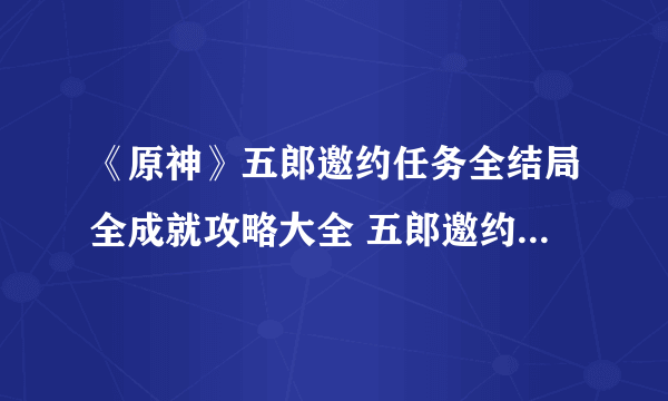 《原神》五郎邀约任务全结局全成就攻略大全 五郎邀约事件图文全攻略