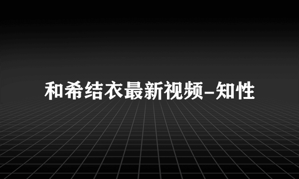 和希结衣最新视频-知性