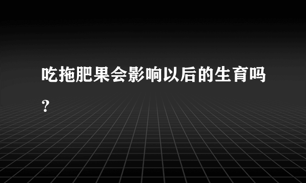 吃拖肥果会影响以后的生育吗？