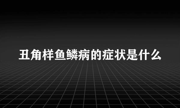 丑角样鱼鳞病的症状是什么