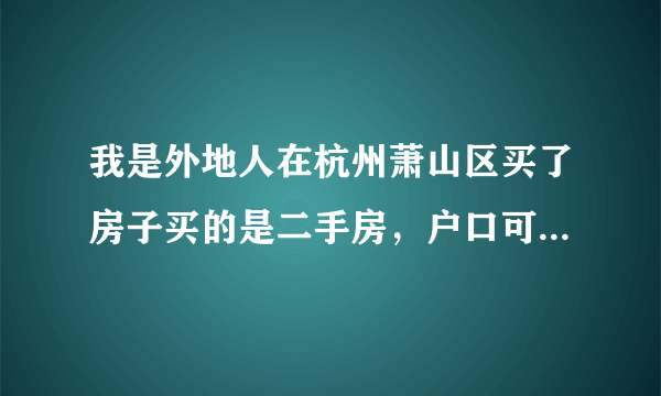 我是外地人在杭州萧山区买了房子买的是二手房，户口可以迁吗？