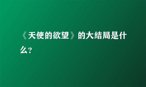 《天使的欲望》的大结局是什么？