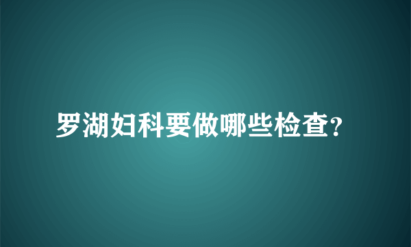 罗湖妇科要做哪些检查？