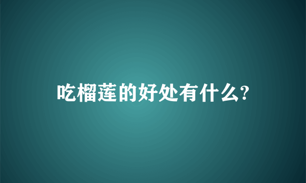 吃榴莲的好处有什么?