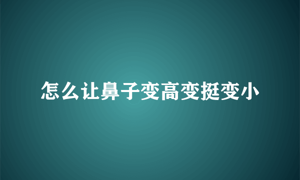 怎么让鼻子变高变挺变小