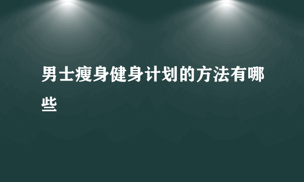 男士瘦身健身计划的方法有哪些